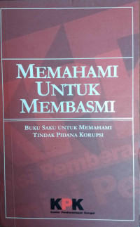 MEMAHAMI UNTUK MEMBASMI : BUKU SAKU UNTUK MEMAHAMI TINDAK PIDANA KORUPSI